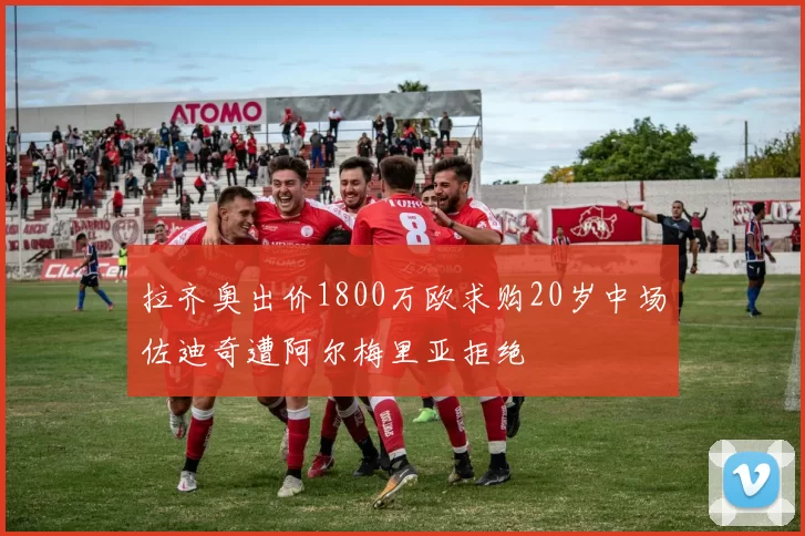 拉齐奥出价1800万欧求购20岁中场佐迪奇遭阿尔梅里亚拒绝