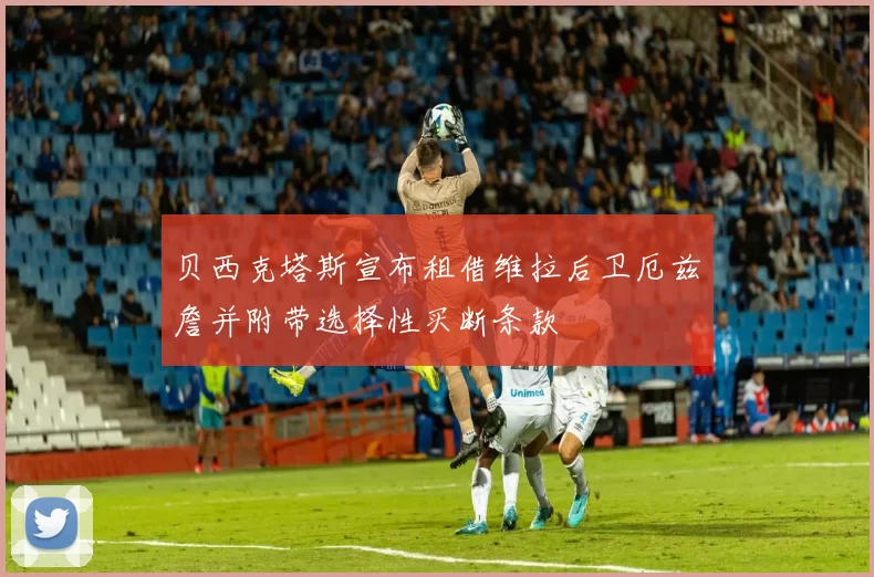 贝西克塔斯宣布租借维拉后卫厄兹詹并附带选择性买断条款