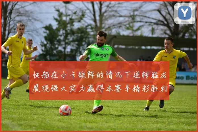 快船在小卡缺阵的情况下逆转猛龙展现强大实力赢得本赛季精彩胜利