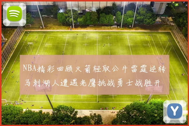 NBA精彩回顾火箭轻取公牛雷霆逆转马刺湖人遭遇老鹰挑战勇士战胜开拓者