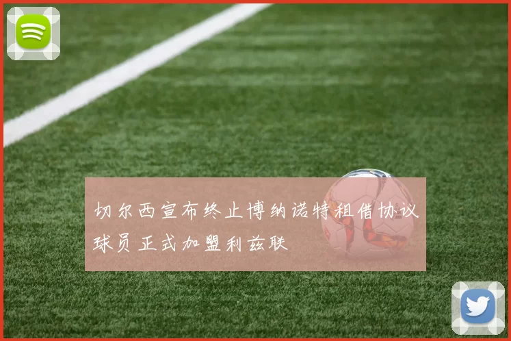 切尔西宣布终止博纳诺特租借协议球员正式加盟利兹联