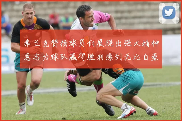 弗兰克赞扬球员们展现出强大精神意志为球队赢得胜利感到无比自豪